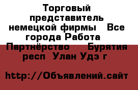Торговый представитель немецкой фирмы - Все города Работа » Партнёрство   . Бурятия респ.,Улан-Удэ г.